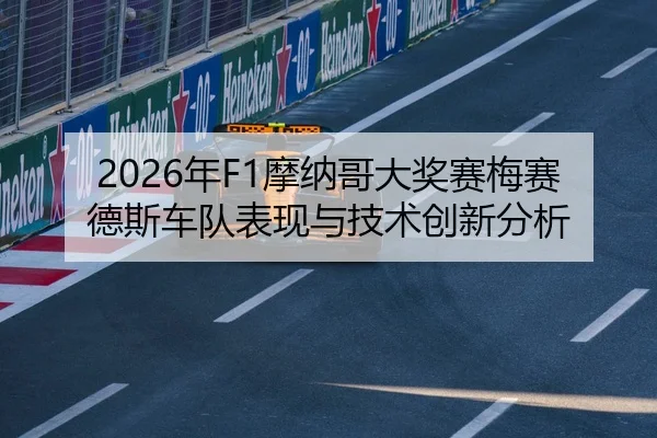 2026年F1摩纳哥大奖赛梅赛德斯车队表现与技术创新分析