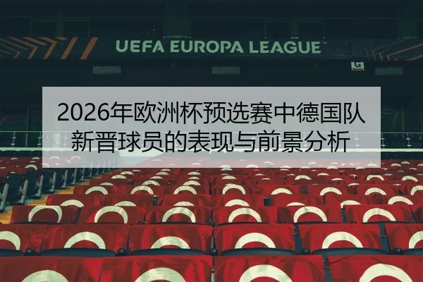 2026年欧洲杯预选赛中德国队新晋球员的表现与前景分析