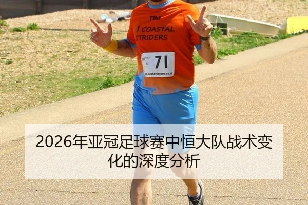 2026年亚冠足球赛中恒大队战术变化的深度分析