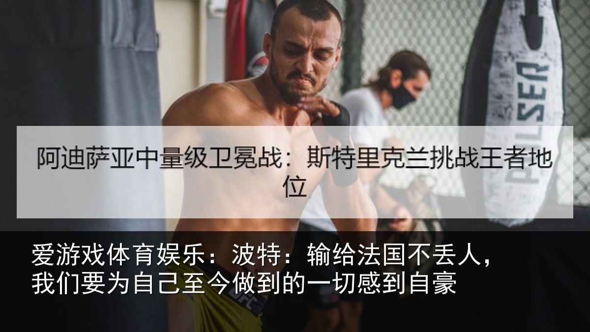 爱游戏体育娱乐:波特:输给法国不丢人,我们要为自己至今做到的一切感到自豪