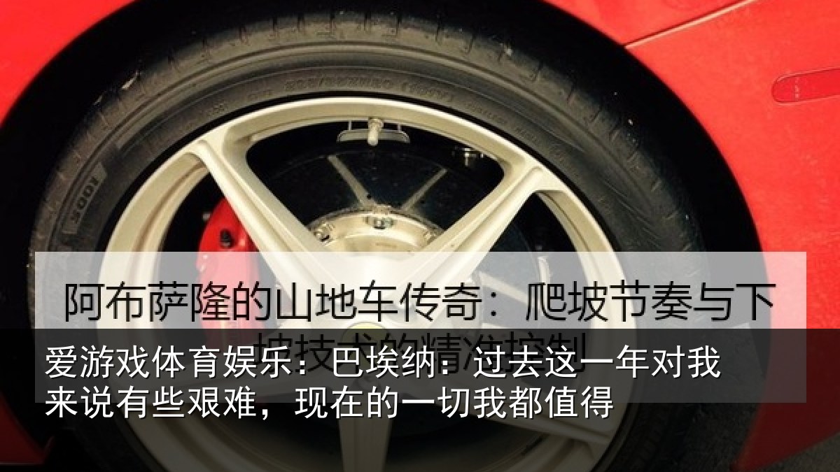 爱游戏体育娱乐:巴埃纳:过去相关情况些艰难,现在的一切我都值得