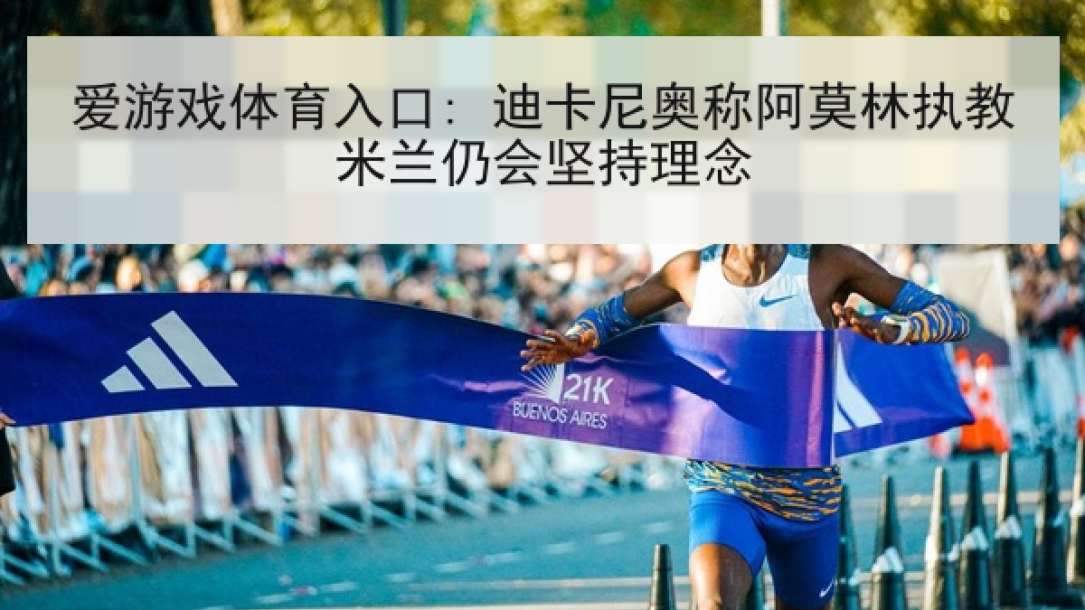 爱游戏体育入口: 迪卡尼奥称阿莫林执教米兰仍会坚持理念 爱游戏体育入口: 迪卡尼奥称阿莫林执教米兰仍会坚持理念