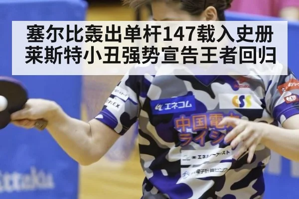 塞尔比轰出单杆147载入史册 莱斯特小丑强势宣告王者回归