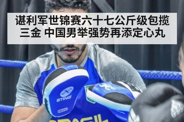 谌利军世锦赛六十七公斤级包揽三金 中国男举强势再添定心丸